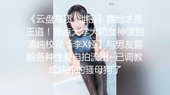 《云盘高质✿泄密》露脸才是王道！重点大学大奶女神级别清纯校花【李X娅】与男友露脸各种性爱自拍流出~已调教成纯纯的骚母狗了