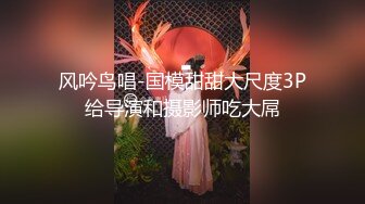 风吟鸟唱-国模甜甜大尺度3P给导演和摄影师吃大屌