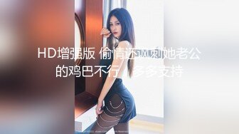 HD增强版 偷情还讽刺她老公的鸡巴不行，多多支持