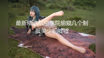 最新精选航空学院偷窥几个制服美少妇嘘嘘