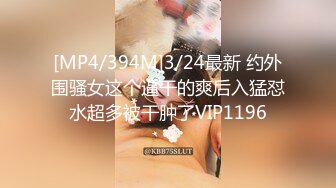 [MP4/394M]3/24最新 约外围骚女这个逼干的爽后入猛怼水超多被干肿了VIP1196