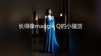 长得像maggie Q的小骚货