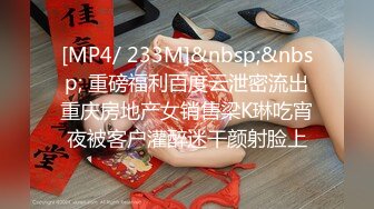 [MP4/ 233M]&nbsp;&nbsp; 重磅福利百度云泄密流出重庆房地产女销售梁K琳吃宵夜被客户灌醉迷干颜射脸上