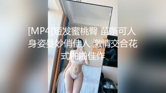 [MP4]短发蜜桃臀 苗条可人 身姿曼妙俏佳人 激情交合花式啪啪佳作