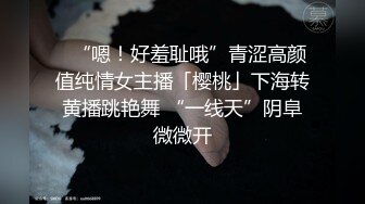 ✨“嗯！好羞耻哦”青涩高颜值纯情女主播「樱桃」下海转黄播跳艳舞 “一线天”阴阜微微开