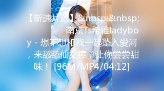 【新速片遞】&nbsp;&nbsp;⁎⁺˳✧˚❤️南京Ts希雅ladyboy - 想不想和我一起坠入爱河，来舔舔仙女棒，让你尝尝甜味！ [96M/MP4/04:12]