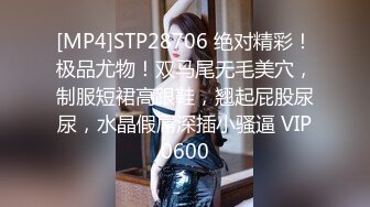 [MP4]STP28706 绝对精彩！极品尤物！双马尾无毛美穴，制服短裙高跟鞋，翘起屁股尿尿，水晶假屌深插小骚逼 VIP0600