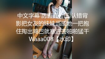 中文字幕 厉害真会玩 认错背影把女友的妹妹当成她一把抱住掏出鸡巴就塞进去啪啪猛干Waaa008【水印】