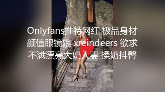 Onlyfans推特网红 极品身材颜值眼镜娘 xreindeers 欲求不满漂亮大奶人妻 揉奶抖臀