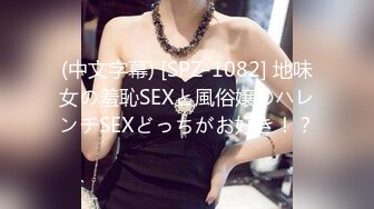 (中文字幕) [SPZ-1082] 地味女の羞恥SEXと風俗嬢のハレンチSEXどっちがお好き！？