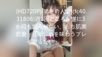 (HD720P)(啼きの人妻)(fc4031806)週1回どころか遂に3か月も営みがない、もち肌美若妻　「辱しめを味わうプレイがしたい・・・」