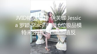 JVID精品 雅捷 伊芙蝶 Jessica 罗颖 Stacy 昆娜 6位极品模特未公开作-超高顏值反