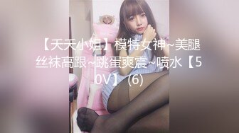 【夭夭小姐】模特女神~美腿丝袜高跟~跳蛋爽震~喷水【50V】 (6)