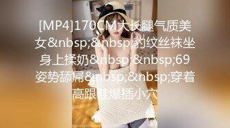 [MP4]170CM大长腿气质美女&nbsp;&nbsp;豹纹丝袜坐身上揉奶&nbsp;&nbsp;69姿势舔屌&nbsp;&nbsp;穿着高跟鞋爆插小穴