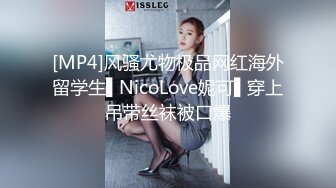 [MP4]风骚尤物极品网红海外留学生▌NicoLove妮可▌穿上吊带丝袜被口爆