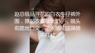 赵总极品寻花约白衣牛仔裤外围，撩起衣服吸吮奶子，镜头前跪地口交，正入抽插猛操骑乘打桩