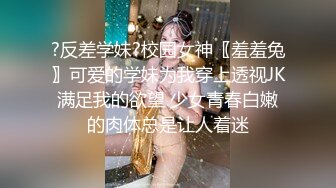 ?反差学妹?校园女神〖羞羞兔〗可爱的学妹为我穿上透视JK满足我的欲望 少女青春白嫩的肉体总是让人着迷