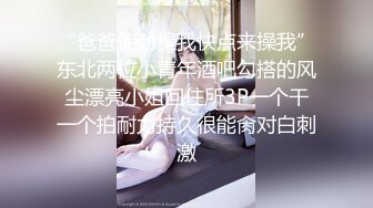 “爸爸使劲操我快点来操我”东北两位小青年酒吧勾搭的风尘漂亮小姐回住所3P一个干一个拍耐力持久很能肏对白刺激