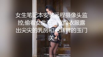 女生笔记本安装远程摄像头监控,偷看女生在寝室换衣服露出尖尖的乳房和毛茸茸的玉门关