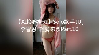 【AI换脸视频】Solo歌手 IU[李智恩] 轻骑来袭Part.10