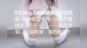 学生妹~【曦曦曦曦】教室跳蛋~宿舍寝室偷播~大黑牛盘喷水~ ！~ ~~！~-~师范学院，真实刺激，强烈推荐！