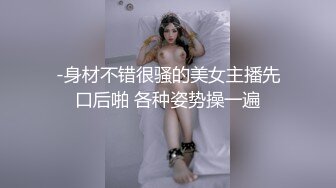 -身材不错很骚的美女主播先口后啪 各种姿势操一遍